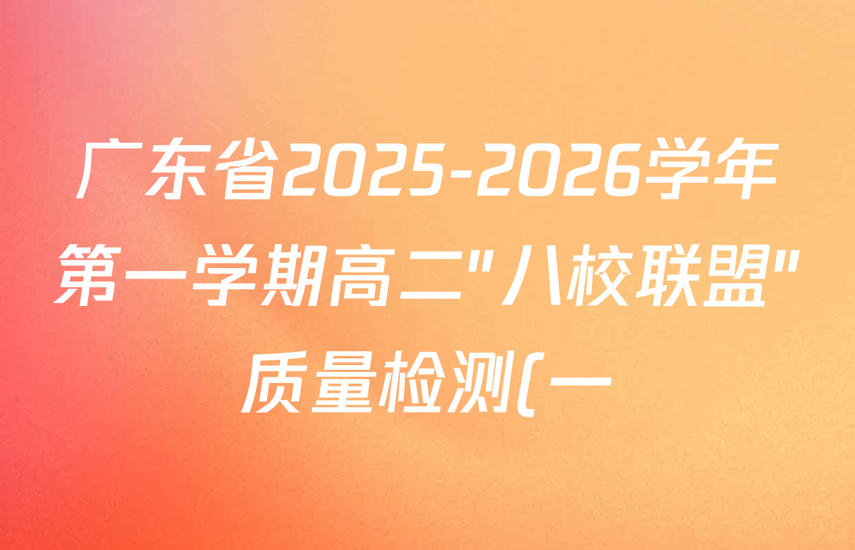 广东省2025-2026学年第一学期高二"八校联盟"质量检测(一)(6075B)试卷及答案汇总(含政治、历史、语文等) 广东省2025-2026学年第一学期高二"八校联盟"质量检测(一)(6075B)试卷及答案汇总(含政治、历史、语文等)